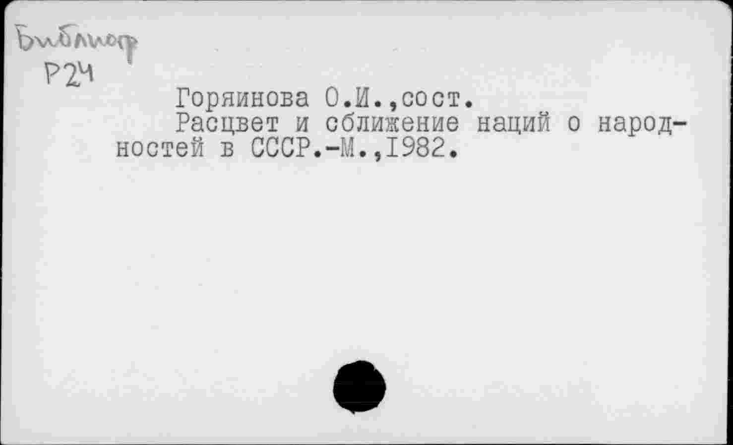 ﻿Горяйнова О.И.,сост.
Расцвет и сближение наций о народностей в СССР.-М.,1982.